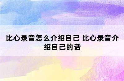 比心录音怎么介绍自己 比心录音介绍自己的话